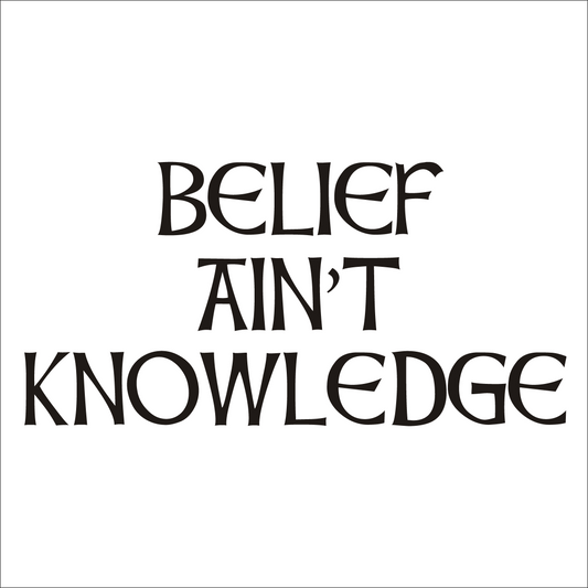 Black text on a white background with the phrase 'BELIEF AIN'T KNOWLEDGE'.